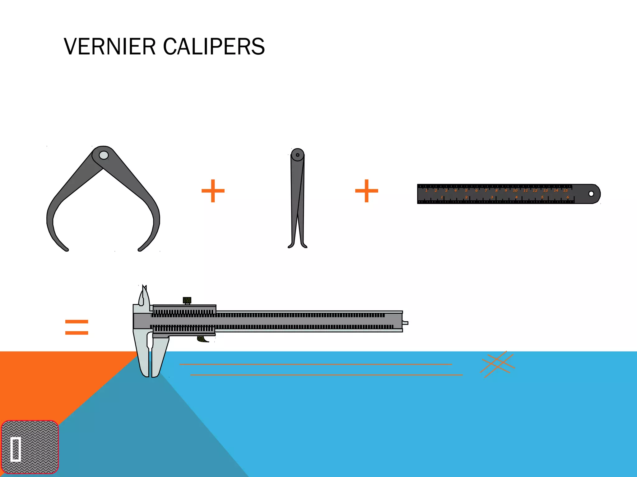 VERNIER CALIPERS




                       1   2       3   4   5   6   7       8   9   10   11   12   13   14   15
                               1           2           3            4             5          6





 