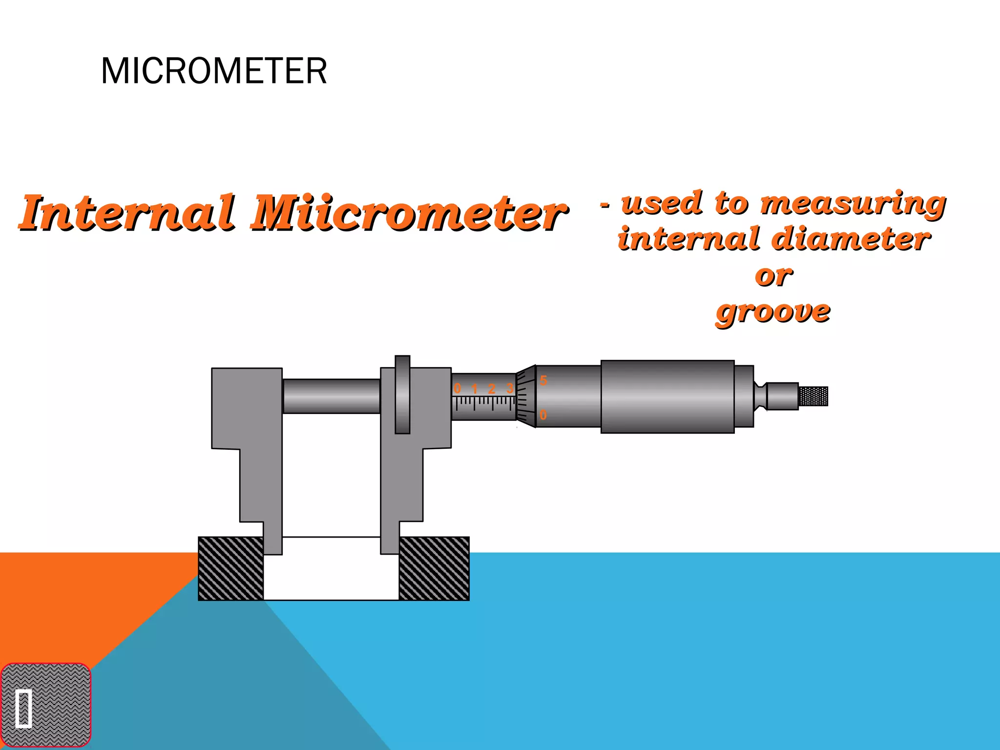 MICROMETER


Internal Miicrometer           - used to measuring
                                 internal diameter
                                         or
                                       groove
                           5
                 0 1 2 3
                           0





 