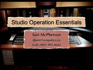 Studio Operation Essentials

        Iain McPherson
        djiain@sympatico.ca
        Cell: (905) 995-4642
 