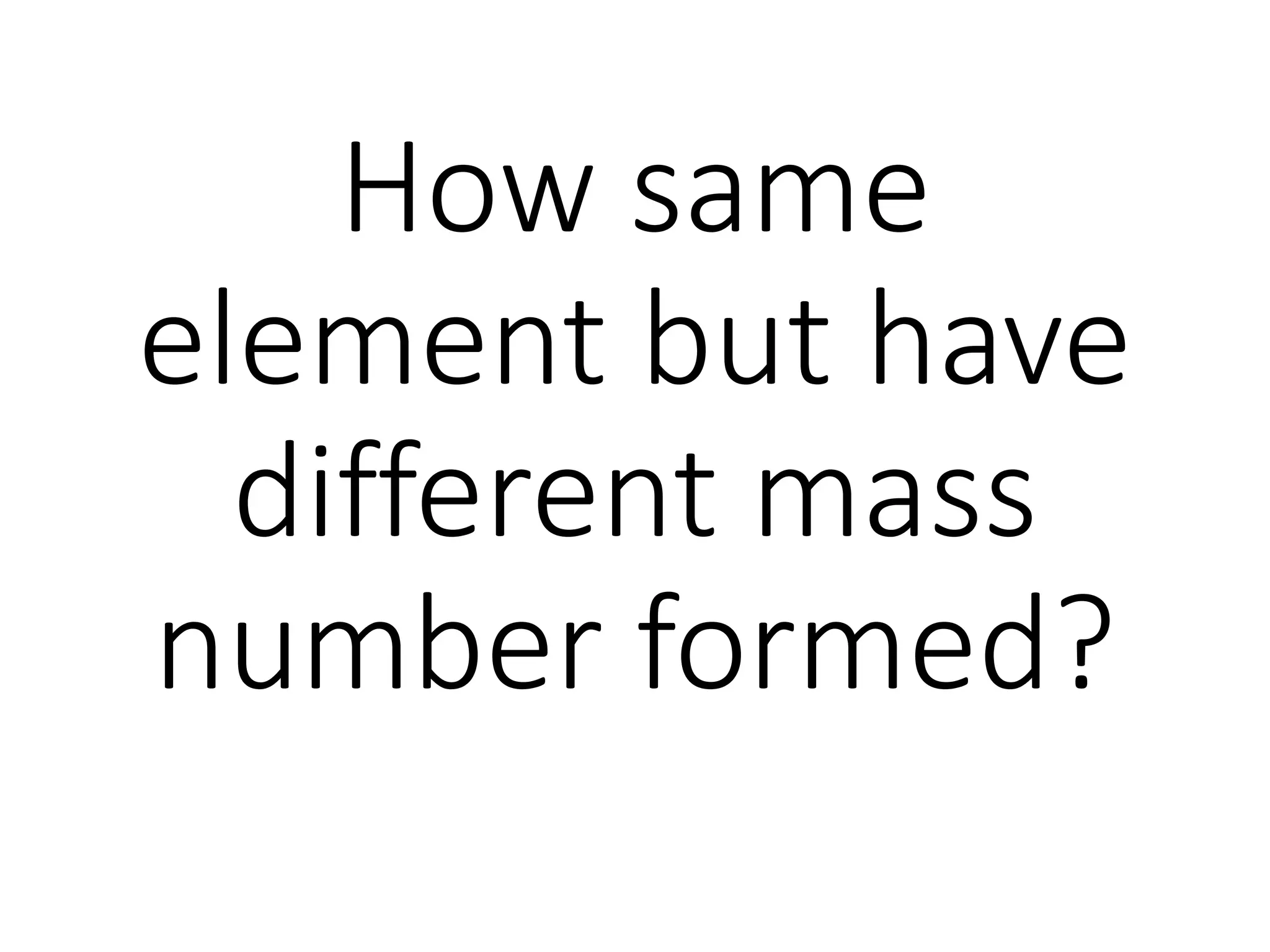 How same
element but have
different mass
number formed?
 