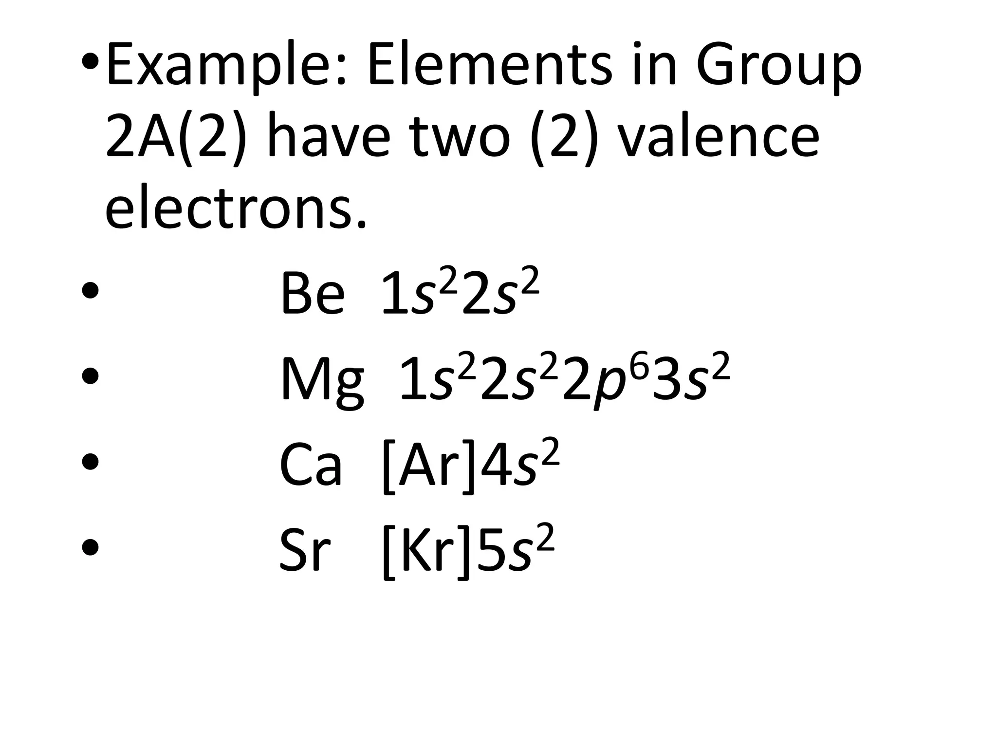 •Example: Elements in Group
2A(2) have two (2) valence
electrons.
• Be 1s22s2
• Mg 1s22s22p63s2
• Ca [Ar]4s2
• Sr [Kr]5s2
 