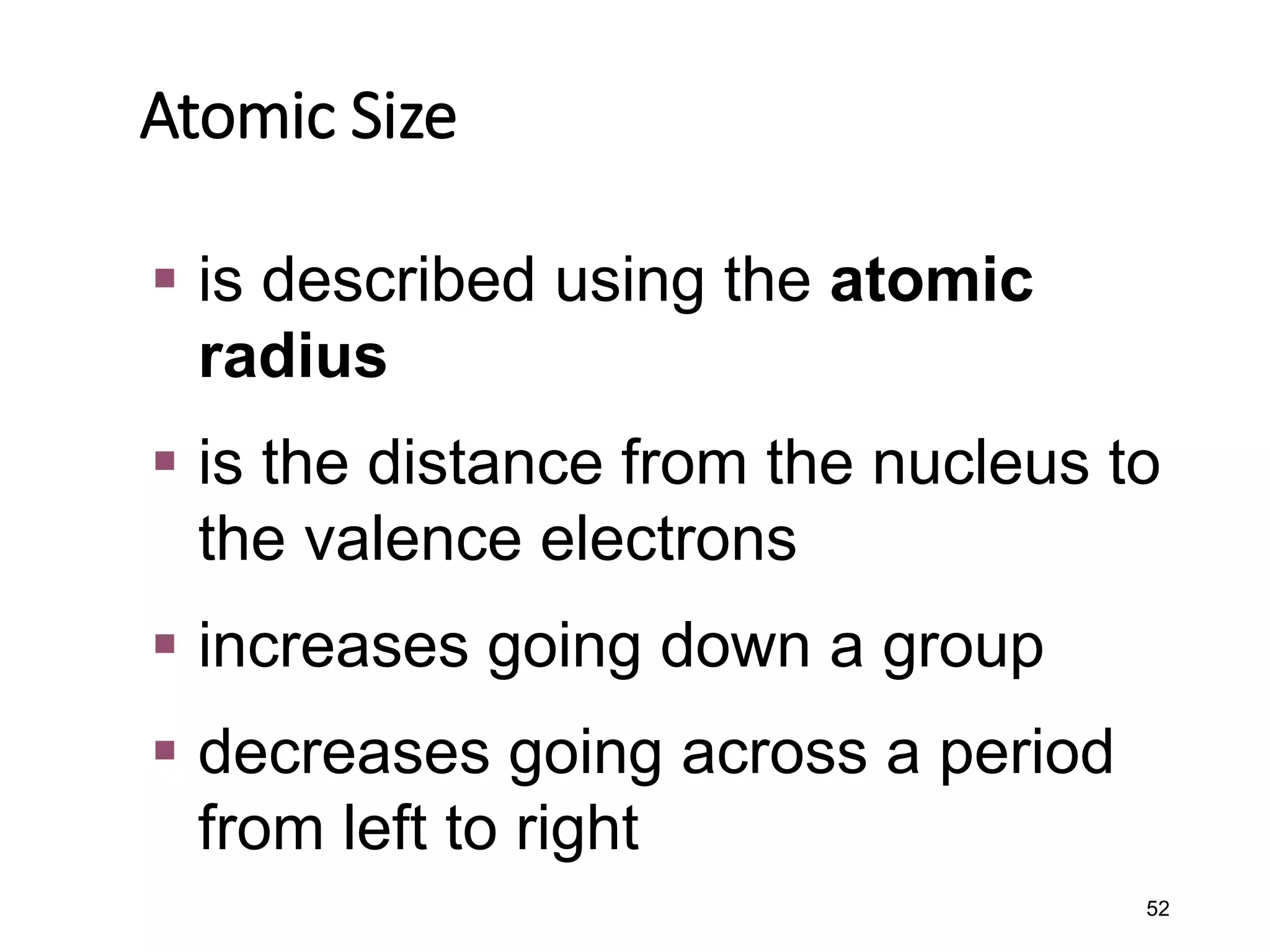 52
Atomic Size
▪ is described using the atomic
radius
▪ is the distance from the nucleus to
the valence electrons
▪ increases going down a group
▪ decreases going across a period
from left to right
 