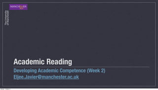 Academic Reading
                       Developing Academic Competence (Week 2)
                       Eljee.Javier@manchester.ac.uk

Monday, 1 October 12
 