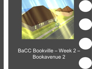 BaCC Bookville – Week 2 –
     Bookavenue 2
 