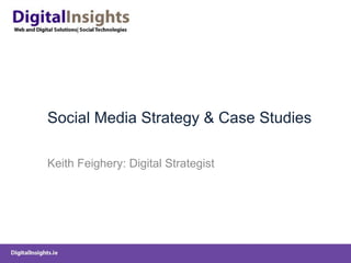 Social Media Strategy & Case Studies Keith Feighery: Digital Strategist 