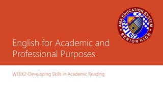 English for Academic and
Professional Purposes
WEEK2-Developing Skills in Academic Reading
 