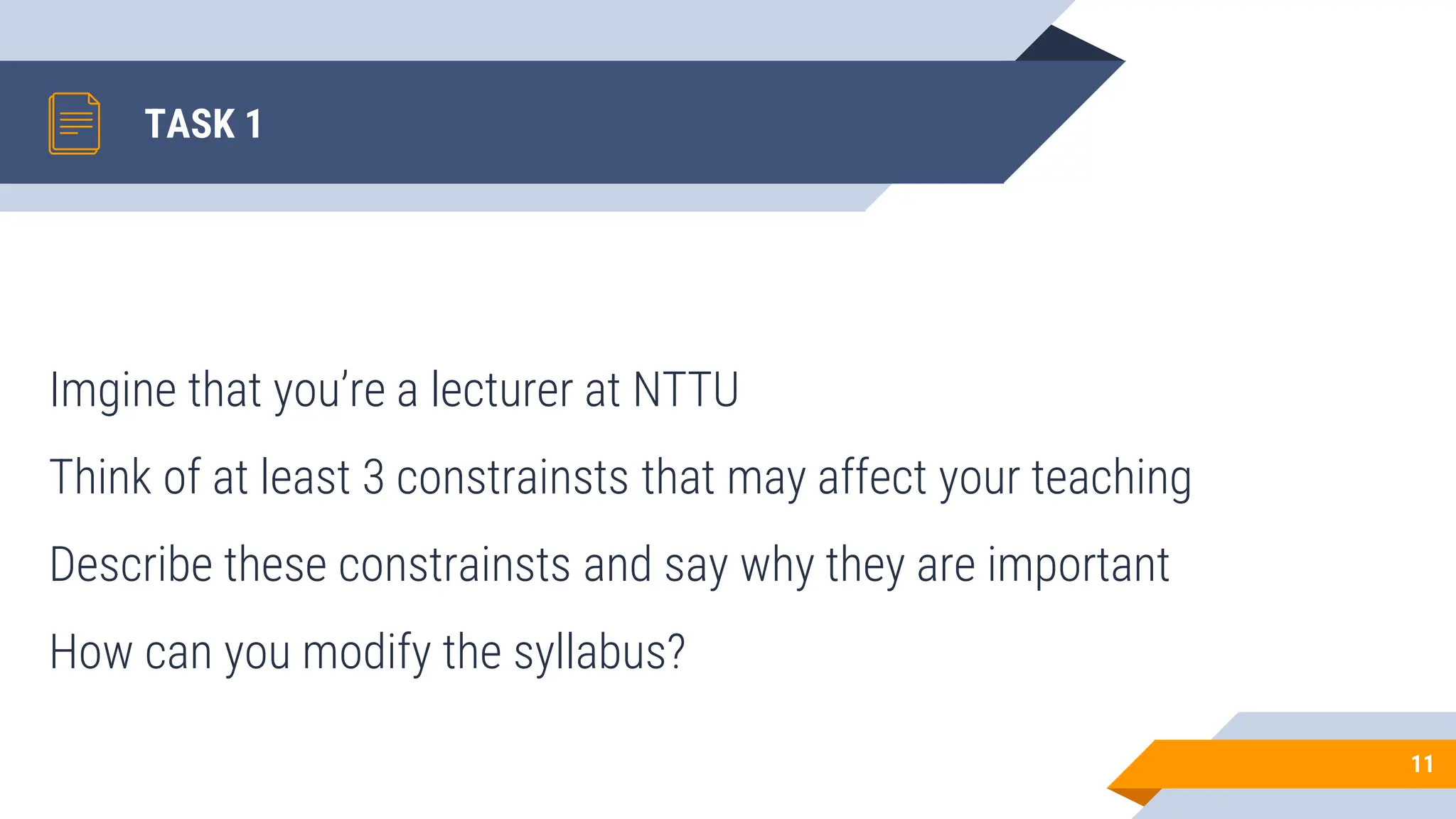 TASK 1
Imgine that you’re a lecturer at NTTU
Think of at least 3 constrainsts that may affect your teaching
Describe these constrainsts and say why they are important
How can you modify the syllabus?
11
 
