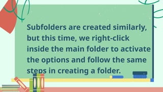 Subfolders are created similarly,
but this time, we right-click
inside the main folder to activate
the options and follow the same
steps in creating a folder.
 