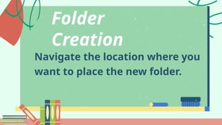 Navigate the location where you
want to place the new folder.
Folder
Creation
 