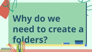 Why do we
need to create a
folders?
 