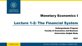 Lecture 1-2: The Financial System
Monetary Economics I
Undergraduate Program
Faculty of Economics and Business
Universitas Gadjah Mada
2021
 