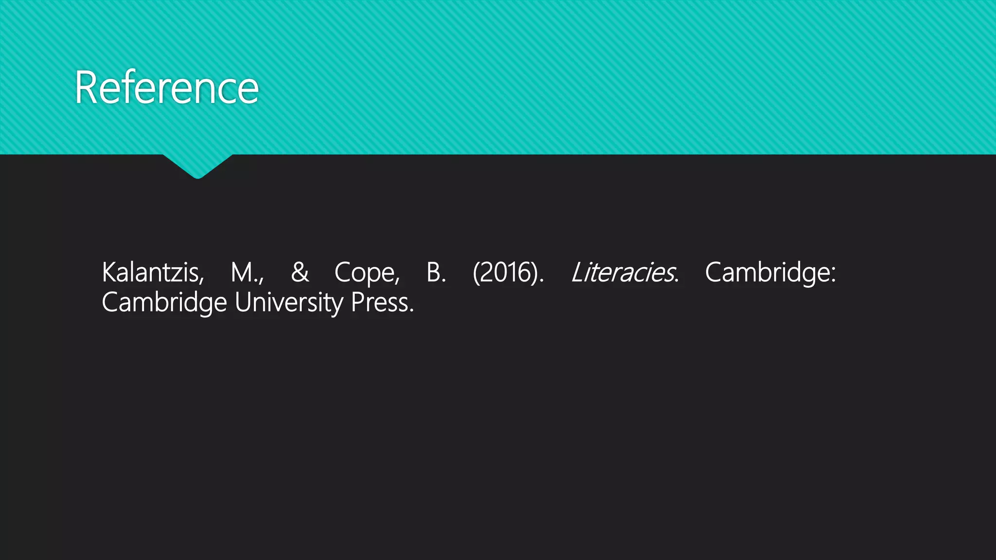 Reference
Kalantzis, M., & Cope, B. (2016). Literacies. Cambridge:
Cambridge University Press.
 