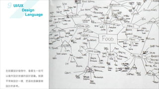 9 UI/UXDesign
         Language




在前置設計發想中，會產生一些可

以當作設計依據的設計語彙。就跟

平常做設計一樣，把   些語彙當做

設計的參考。
 