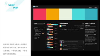 9 Color
      Plan




依據設計語彙再去尋找一些相關的

配色作為色彩計畫。通常不會用到

太多顏色，一個色為主軸，下去發

展其它輔助的顏色。
 