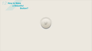 12   How to Make
        a Beautiful
               Button?
 