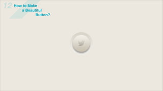 12   How to Make
        a Beautiful
               Button?
 