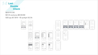 14   Last
      Double
          Check
 釐清所有功能
 幫忙把 wireframe 講的更清楚
 每個 app 都只要有一個 spotlight 就足夠
 