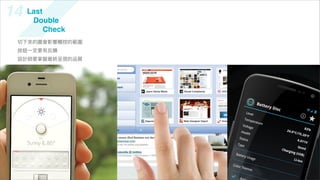 14   Last
      Double
          Check
 切下來的圖會影響觸控的範圍
 按鈕一定要有反饋
 設計師要掌握最終呈現的品質
 