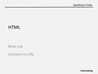 Speaking in Code




HTML


Brian Lee

Carolynn Vu (TA)
 