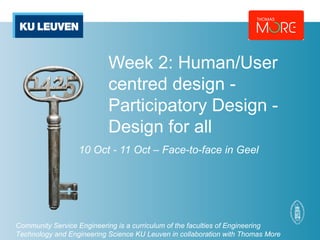 Community Service Engineering is a curriculum of the faculties of Engineering
Technology and Engineering Science KU Leuven in collaboration with Thomas More
Week 2: Human/User
centred design -
Participatory Design -
Design for all
10 Oct - 11 Oct – Face-to-face in Geel
 