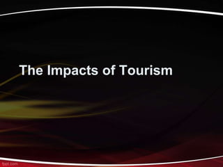The Impacts of Tourism
 