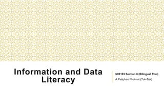 Information and Data
Literacy
MIS103 Section 6 (Bilingual Thai)
A.Patiphan Pholmat (Tuk-Tuk)
 