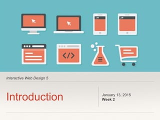 Interactive Web Design 5
Introduction January 13, 2015
Week 2
 