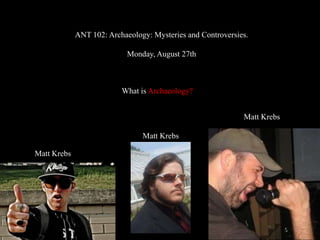 ANT 102: Archaeology: Mysteries and Controversies.

                            Monday, August 27th



                          What is Archaeology?


                                                             Matt Krebs

                                Matt Krebs

Matt Krebs
 