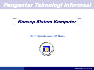 Pengantar Teknologi Informasi
Fasilkom|| 5/26/2023
Konsep Sistem Komputer
Defri Kurniawan, M.Kom
 