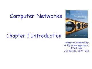 Computer Networks
Chapter 1:Introduction
Computer Networking:
A Top Down Approach ,
4th edition.
Jim Kurose, Keith Ross

 