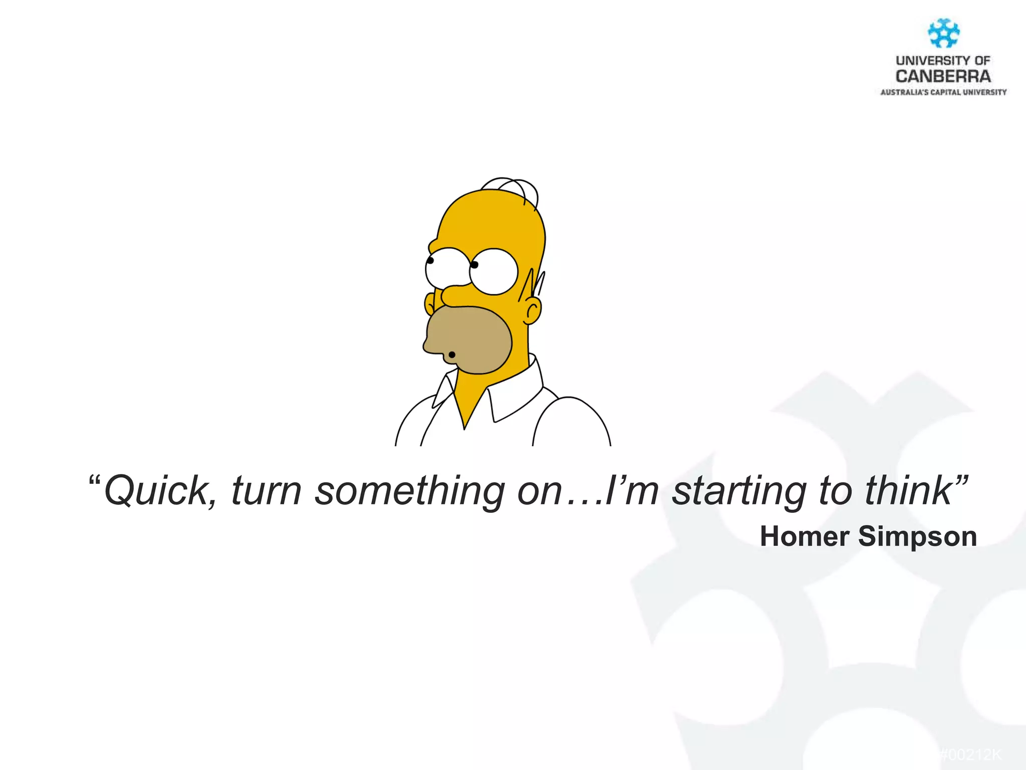 “ Quick, turn something on…I’m starting to think” Homer Simpson 