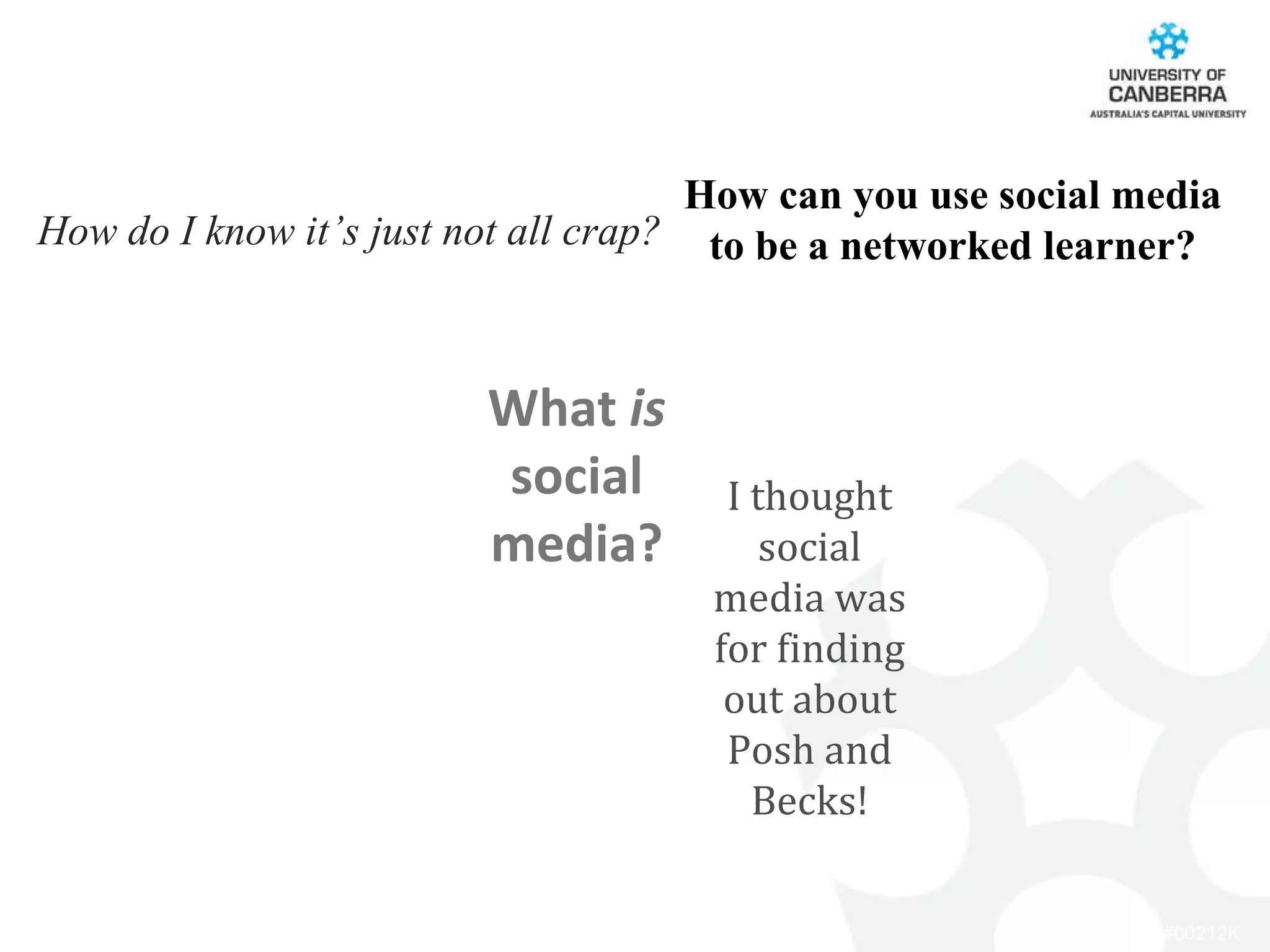 How can you use social media to be a networked learner? What  is  social media? I thought social media was for finding out about Posh and Becks! How do I know it’s just not all crap? 