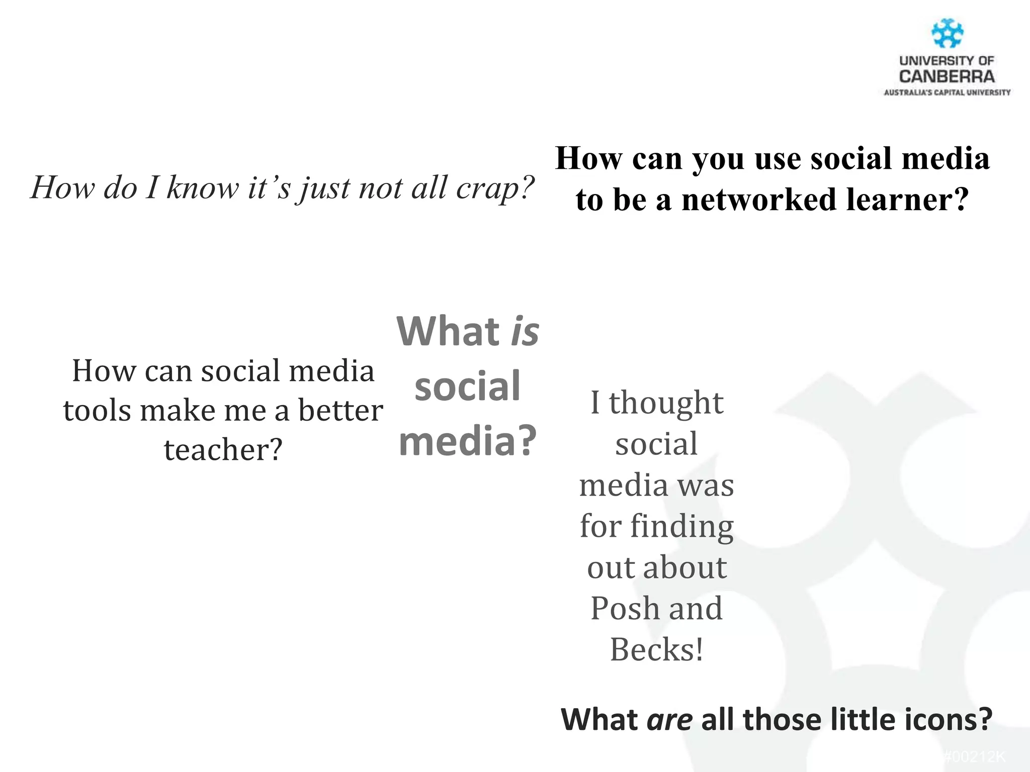 How can you use social media to be a networked learner? What  is  social media? I thought social media was for finding out about Posh and Becks! How can social media tools make me a better teacher? What  are  all those little icons? How do I know it’s just not all crap? 