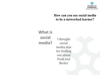 How can you use social media to be a networked learner? What  is  social media? I thought social media was for finding out about Posh and Becks! 
