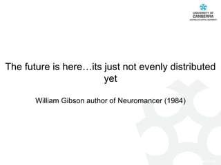 The future is here…its just not evenly distributed yet William Gibson author of Neuromancer (1984) 