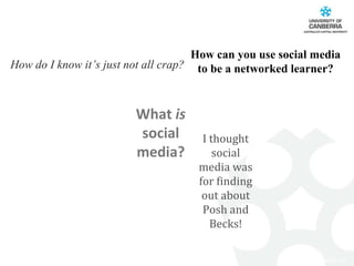 How can you use social media to be a networked learner? What  is  social media? I thought social media was for finding out about Posh and Becks! How do I know it’s just not all crap? 