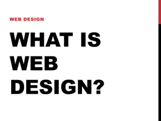 WEB DESIGN 
WHAT IS 
WEB 
DESIGN? 
 