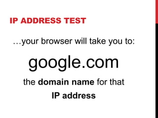 IP ADDRESS TEST 
…your browser will take you to: 
google.com 
the domain name for that 
IP address 
 