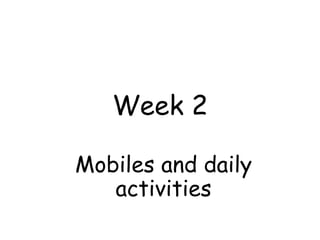 Week 2
Mobiles and daily
activities
 