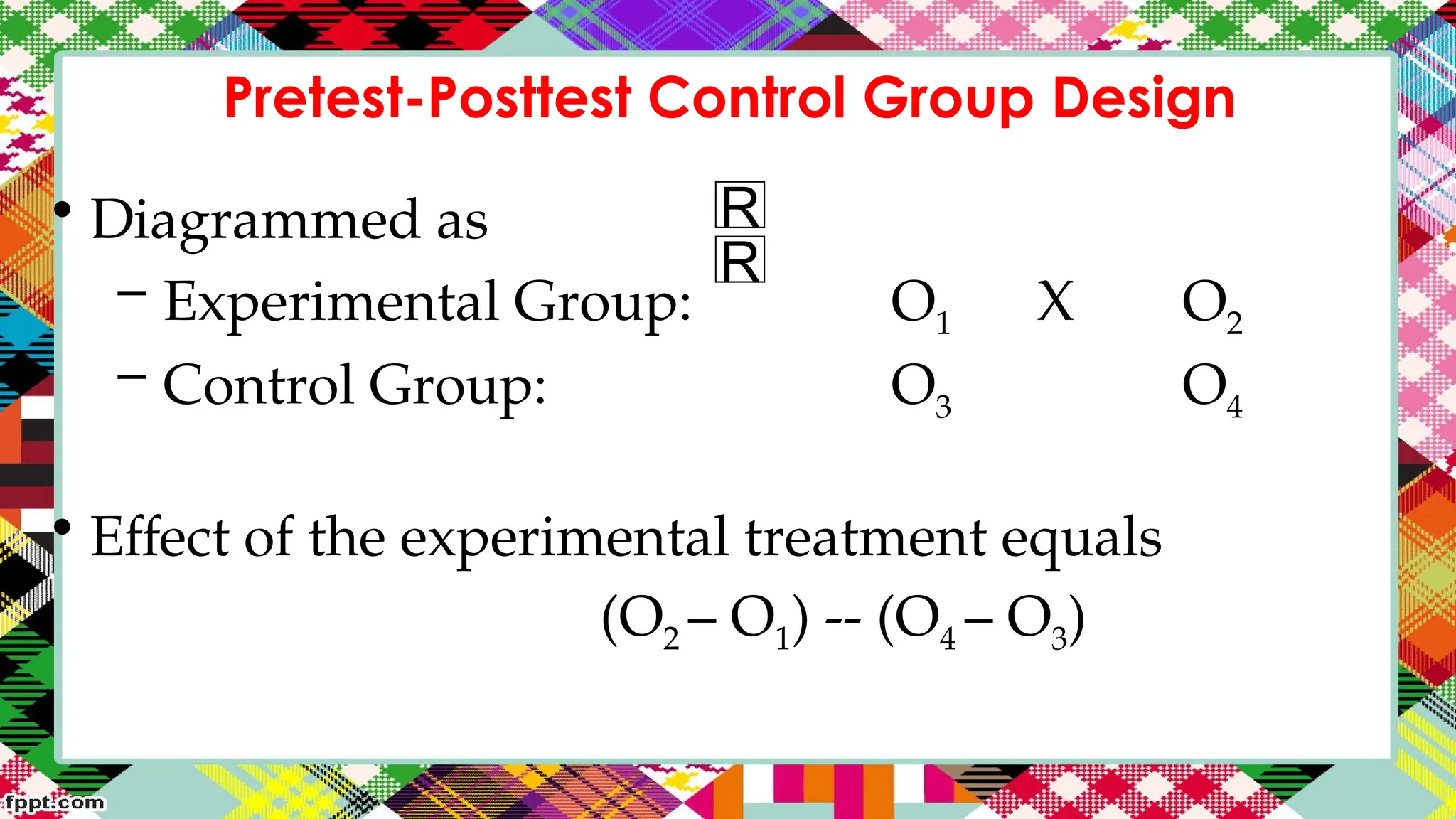 Pretest-Posttest Control Group Design
• Diagrammed as
– Experimental Group: O1 X O2
– Control Group: O3 O4
• Effect of the experimental treatment equals
(O2 – O1) -- (O4 – O3)
R
R
 