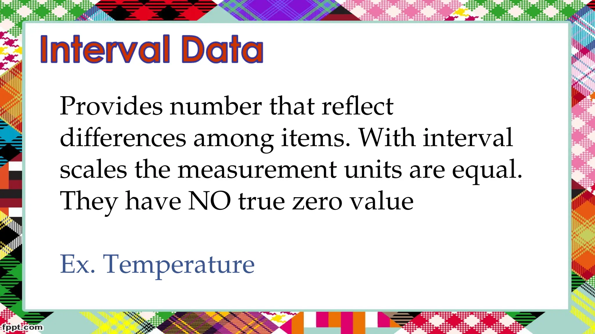 Provides number that reflect
differences among items. With interval
scales the measurement units are equal.
They have NO true zero value
Ex. Temperature
 