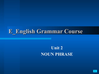 E_English Grammar Course  Unit 2 NOUN PHRASE 