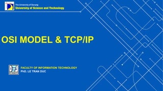 FACULTY OF INFORMATION TECHNOLOGY
PhD. LE TRAN DUC
OSI MODEL & TCP/IP
 