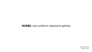 Generative Design
August 20, 2019
NURBS: non-uniform rational b-splines
 