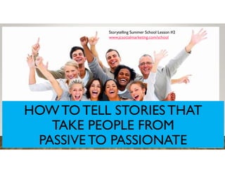 HOWTO TELL STORIES THAT
TAKE PEOPLE FROM
PASSIVETO PASSIONATE
Storytelling Summer School Lesson #2
www.jcsocialmarketing.com/school
 