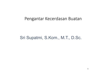 Pengantar Kecerdasan Buatan
1
Sri Supatmi, S.Kom., M.T., D.Sc.
 