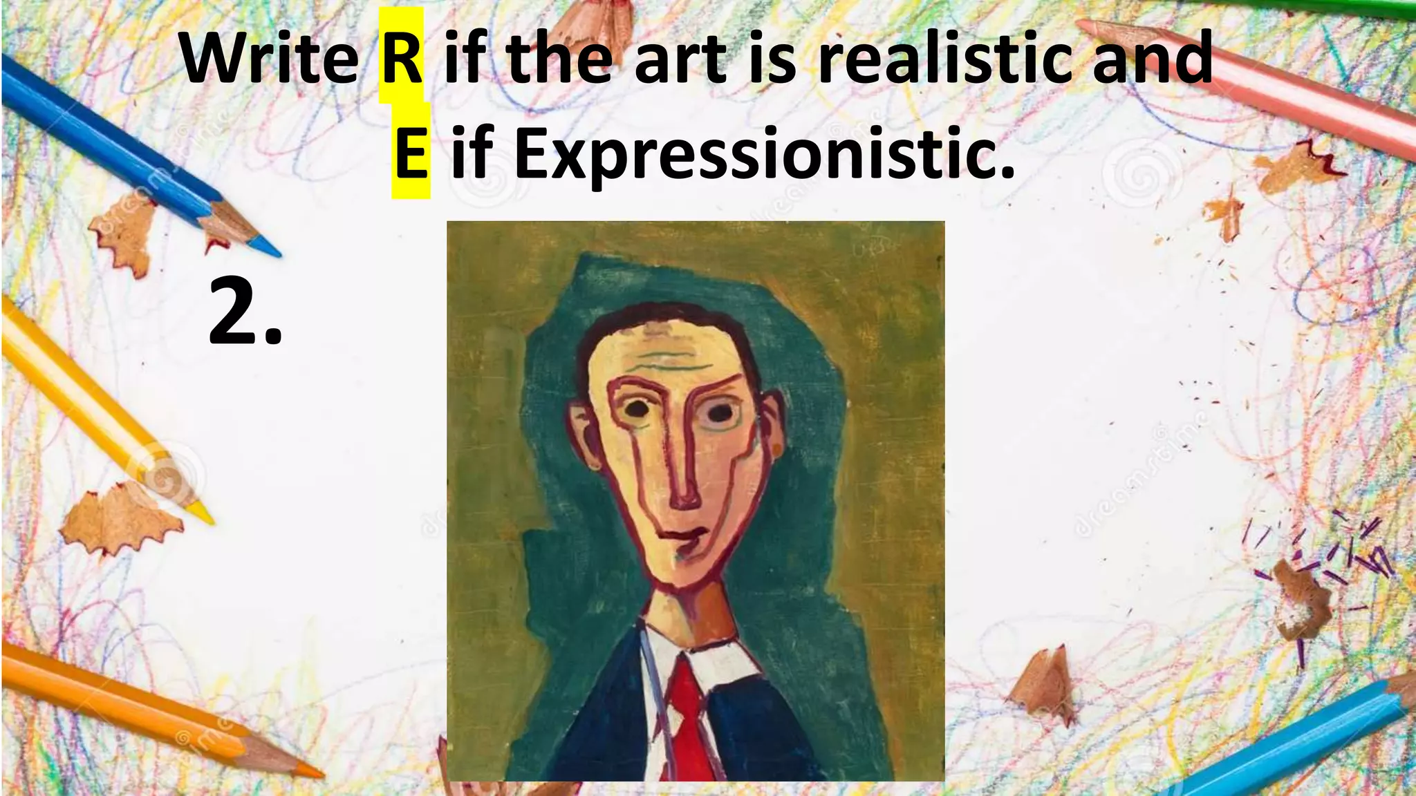 Write R if the art is realistic and
E if Expressionistic.
2.
 