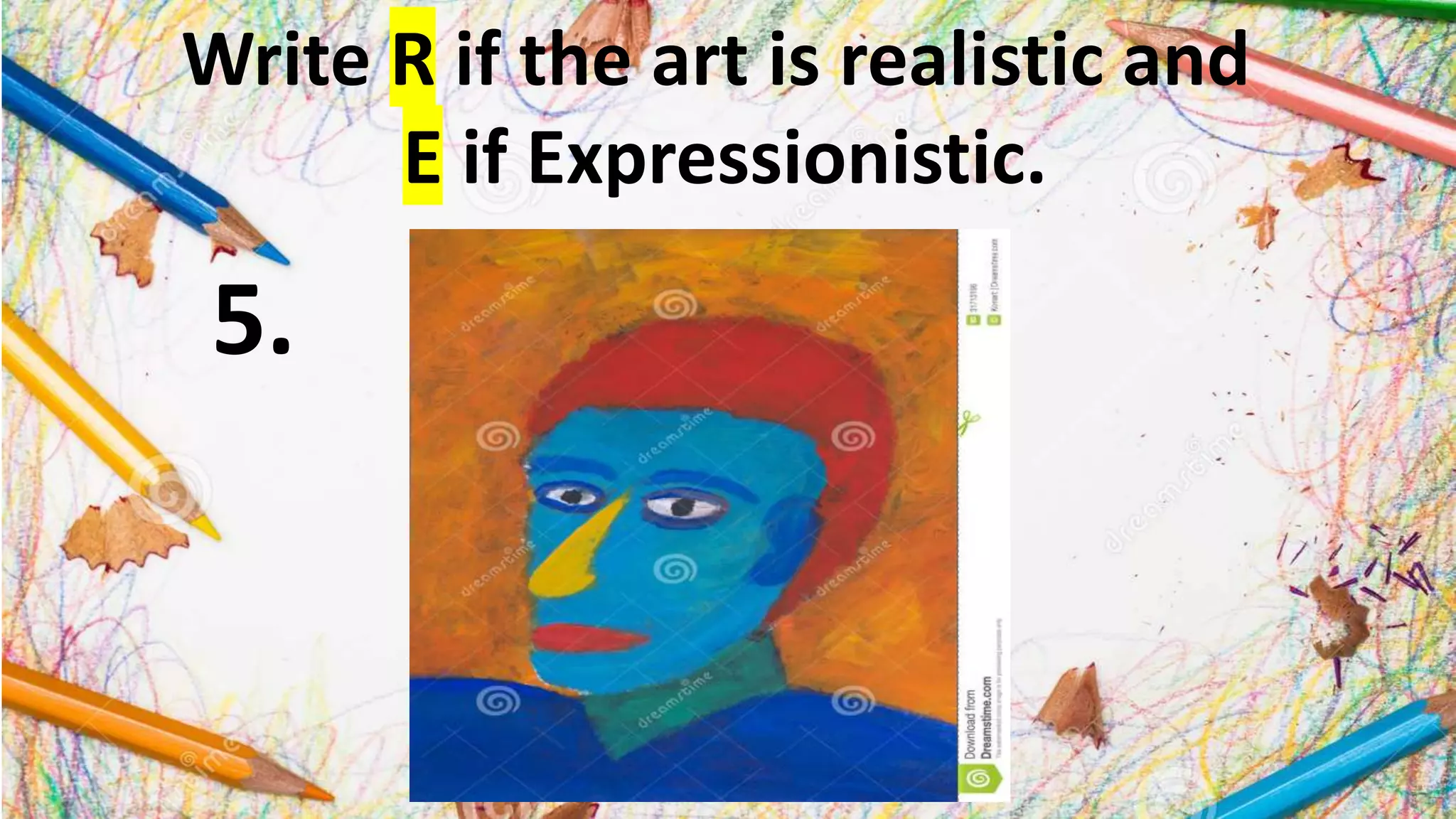 Write R if the art is realistic and
E if Expressionistic.
5.
 