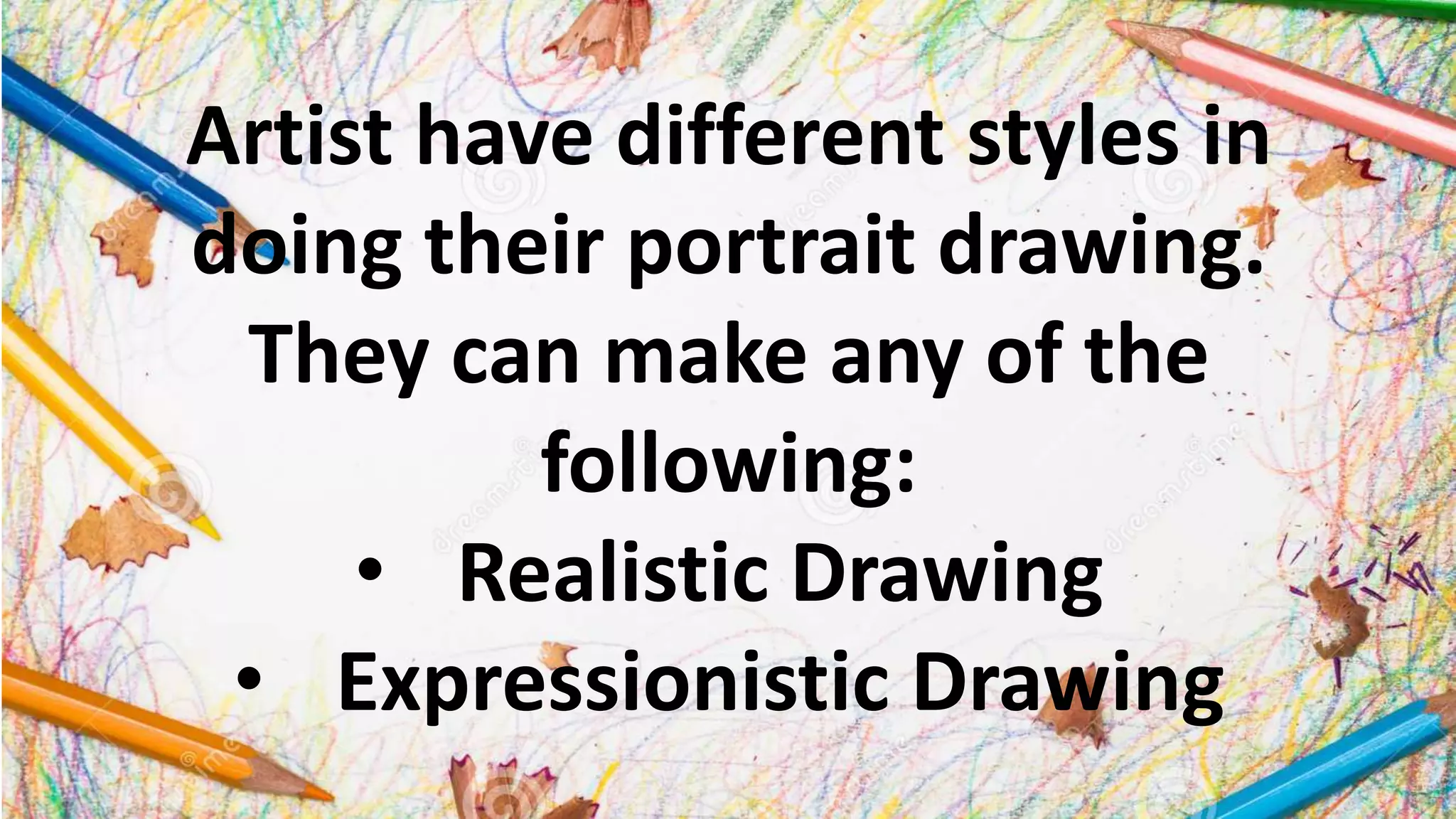 Artist have different styles in
doing their portrait drawing.
They can make any of the
following:
• Realistic Drawing
• Expressionistic Drawing
 