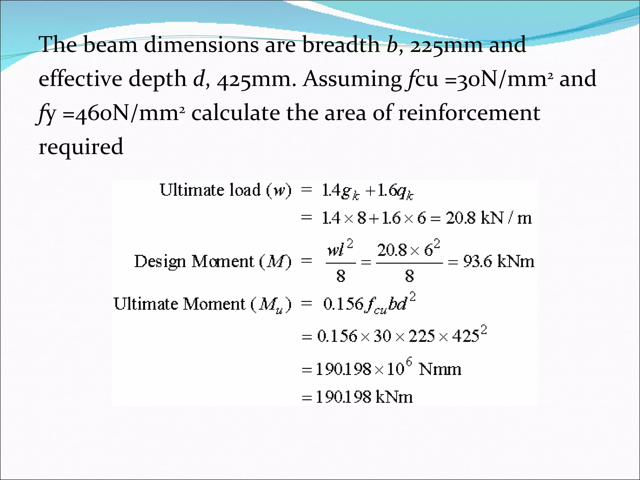 The beam dimensions are breadth  b , 225mm and  effective depth  d , 425mm. Assuming  f cu =30N/mm 2  and  f y =460N/mm 2  calculate the area of reinforcement  required 